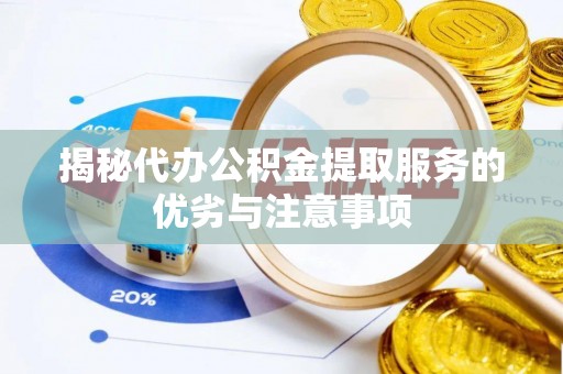 莆田揭秘代办公积金提取服务的优劣与注意事项