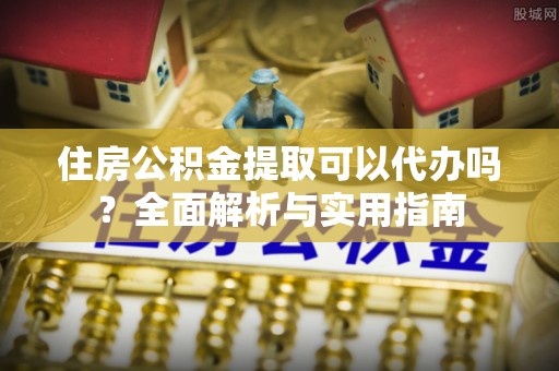 莆田住房公积金提取可以代办吗？全面解析与实用指南