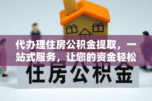 莆田代办理住房公积金提取，一站式服务，让您的资金轻松到账