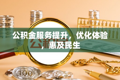 莆田公积金服务提升，优化体验，惠及民生