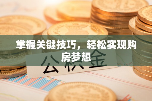 莆田掌握关键技巧，轻松实现购房梦想