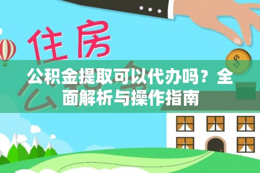 莆田公积金提取可以代办吗？全面解析与操作指南