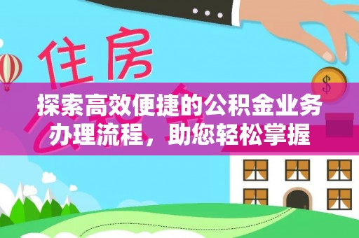莆田探索高效便捷的公积金业务办理流程，助您轻松掌握