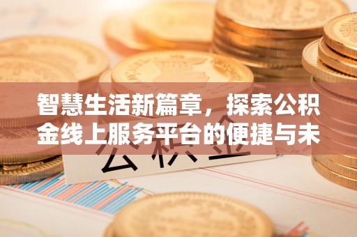 莆田智慧生活新篇章，探索公积金线上服务平台的便捷与未来