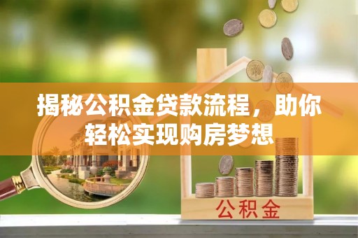 莆田揭秘公积金贷款流程，助你轻松实现购房梦想