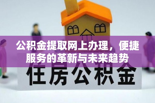莆田公积金提取网上办理，便捷服务的革新与未来趋势
