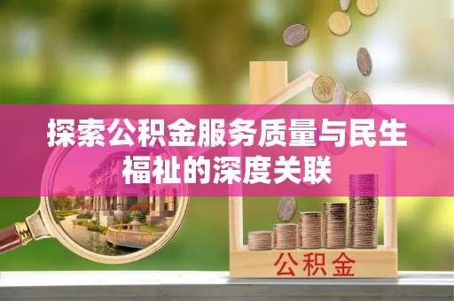莆田探索公积金服务质量与民生福祉的深度关联