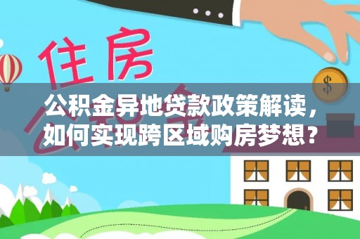 莆田公积金异地贷款政策解读，如何实现跨区域购房梦想？