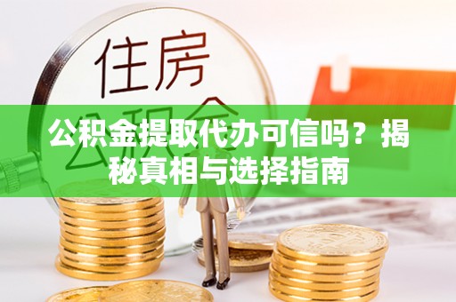 莆田公积金提取代办可信吗？揭秘真相与选择指南
