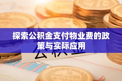 莆田探索公积金支付物业费的政策与实际应用