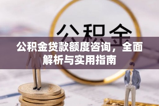 莆田公积金贷款额度咨询，全面解析与实用指南