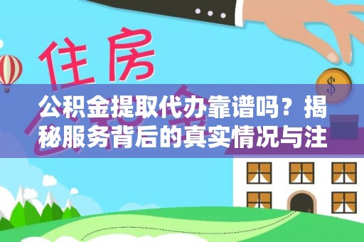 莆田公积金提取代办靠谱吗？揭秘服务背后的真实情况与注意事项