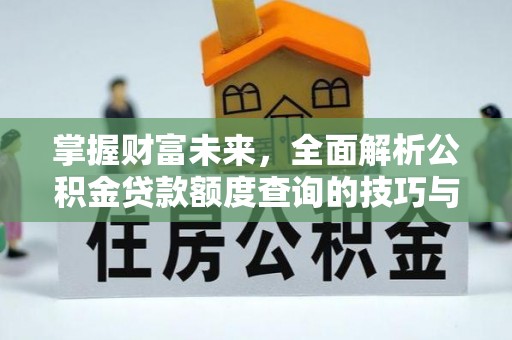 莆田掌握财富未来，全面解析公积金贷款额度查询的技巧与策略