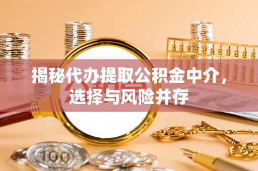 莆田揭秘代办提取公积金中介，选择与风险并存