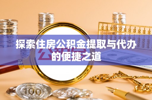莆田探索住房公积金提取与代办的便捷之道