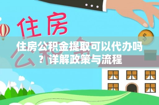 莆田住房公积金提取可以代办吗？详解政策与流程