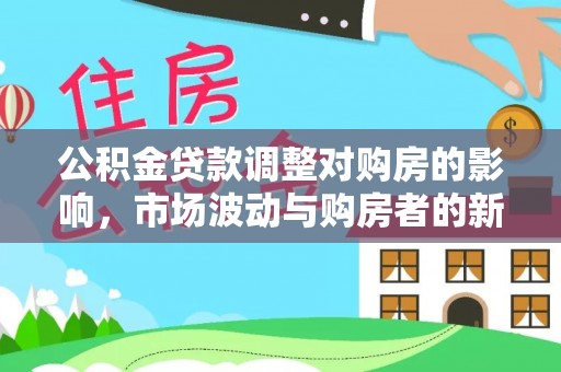 莆田公积金贷款调整对购房的影响，市场波动与购房者的新选择