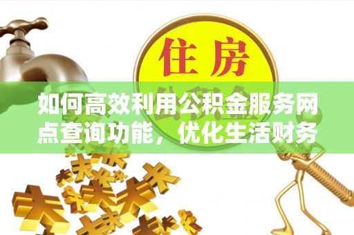 莆田如何高效利用公积金服务网点查询功能，优化生活财务管理