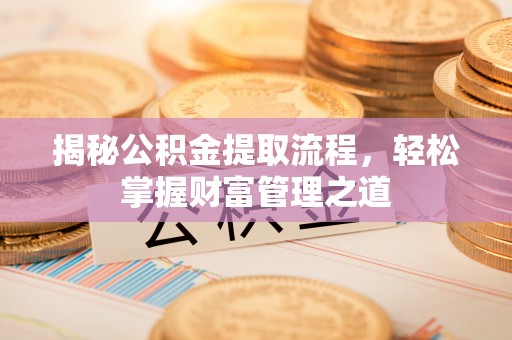 莆田揭秘公积金提取流程，轻松掌握财富管理之道