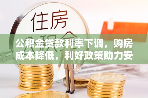 莆田公积金贷款利率下调，购房成本降低，利好政策助力安居梦想
