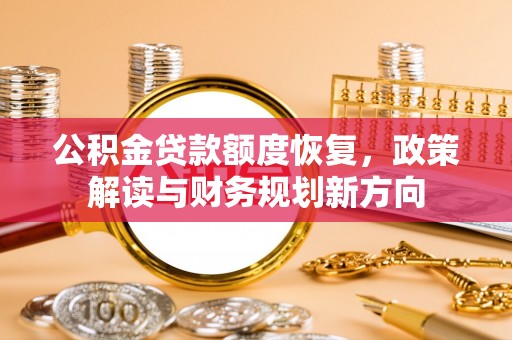 莆田公积金贷款额度恢复，政策解读与财务规划新方向