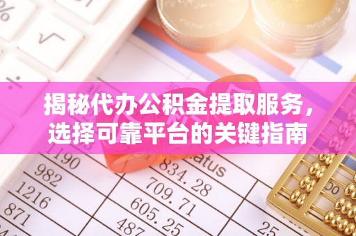 莆田揭秘代办公积金提取服务，选择可靠平台的关键指南