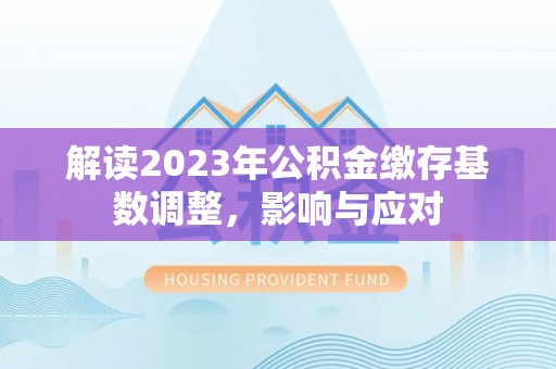 莆田解读2023年公积金缴存基数调整，影响与应对