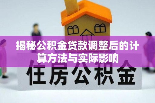 莆田揭秘公积金贷款调整后的计算方法与实际影响