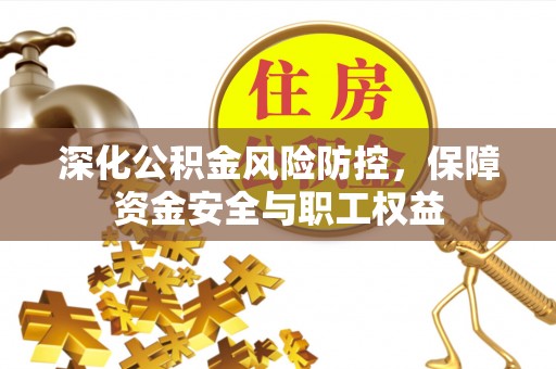 莆田深化公积金风险防控，保障资金安全与职工权益