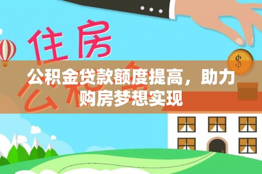 莆田公积金贷款额度提高，助力购房梦想实现