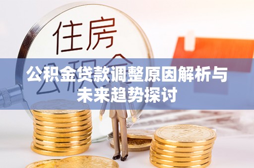 莆田公积金贷款调整原因解析与未来趋势探讨