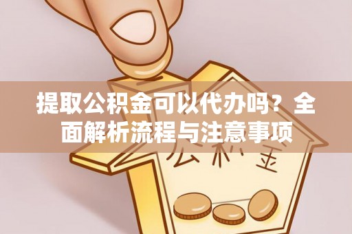 莆田提取公积金可以代办吗？全面解析流程与注意事项