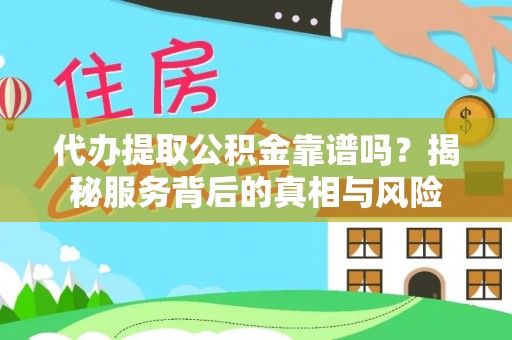 莆田代办提取公积金靠谱吗？揭秘服务背后的真相与风险