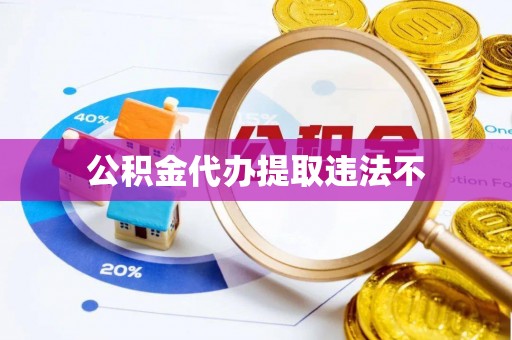 莆田公积金代办提取违法不