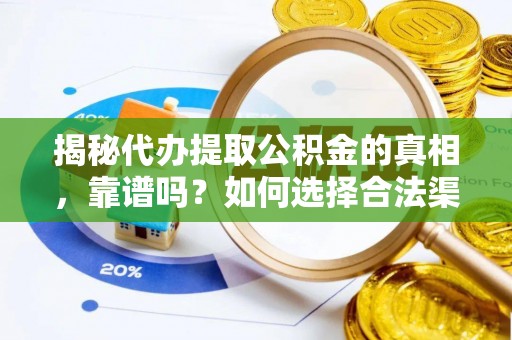 莆田揭秘代办提取公积金的真相，靠谱吗？如何选择合法渠道