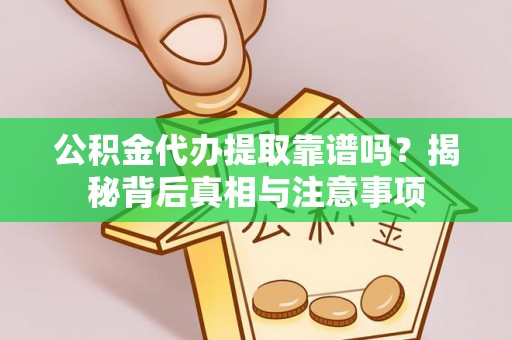 莆田公积金代办提取靠谱吗？揭秘背后真相与注意事项