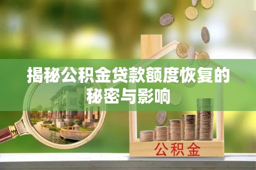 莆田揭秘公积金贷款额度恢复的秘密与影响