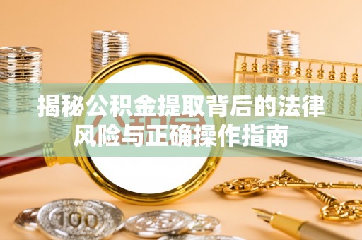 莆田揭秘公积金提取背后的法律风险与正确操作指南