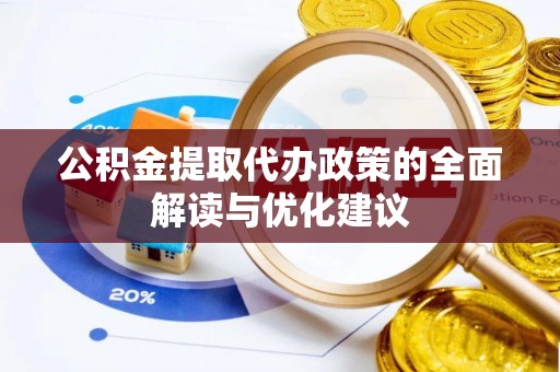 莆田公积金提取代办政策的全面解读与优化建议