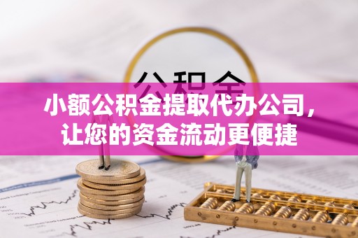 莆田小额公积金提取代办公司，让您的资金流动更便捷