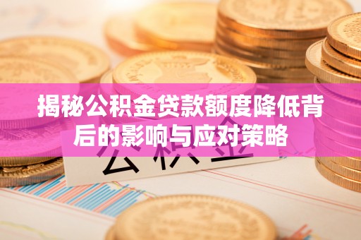 莆田揭秘公积金贷款额度降低背后的影响与应对策略