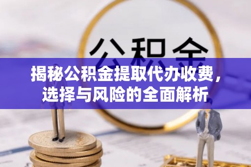 莆田揭秘公积金提取代办收费，选择与风险的全面解析