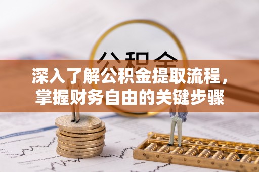 莆田深入了解公积金提取流程，掌握财务自由的关键步骤