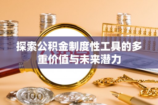 莆田探索公积金制度性工具的多重价值与未来潜力