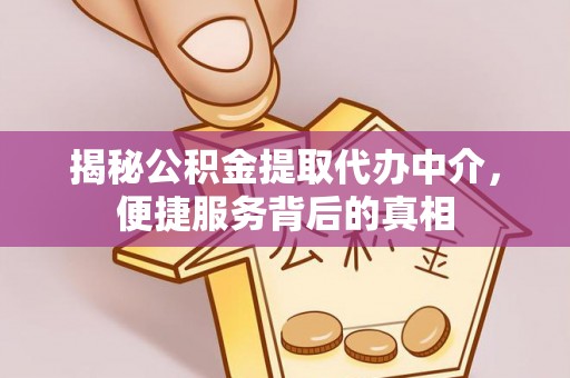 莆田揭秘公积金提取代办中介，便捷服务背后的真相