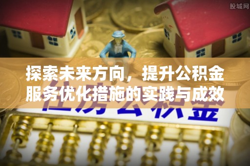 莆田探索未来方向，提升公积金服务优化措施的实践与成效