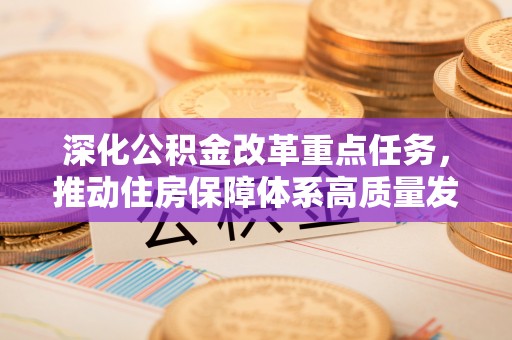 莆田深化公积金改革重点任务，推动住房保障体系高质量发展
