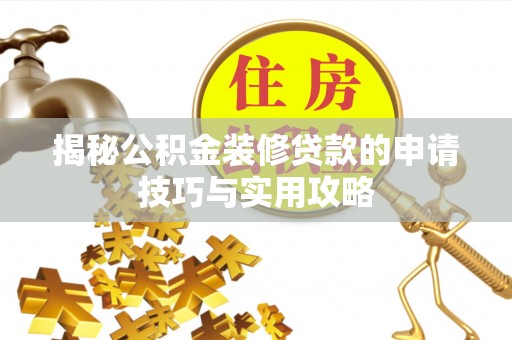 莆田揭秘公积金装修贷款的申请技巧与实用攻略