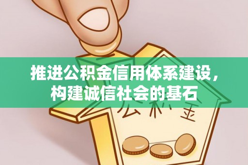 莆田推进公积金信用体系建设，构建诚信社会的基石