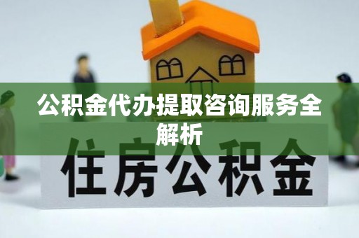 莆田公积金代办提取咨询服务全解析